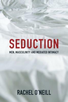 Seduction: Men, Masculinity and Mediated Intimacy by Rachel O'Neill