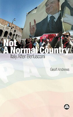 Not a Normal Country: Italy After Berusconi by Geoff Andrews