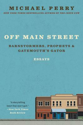 Off Main Street: Barnstormers, Prophets, and Gatemouth's Gator: Essays by Michael Perry