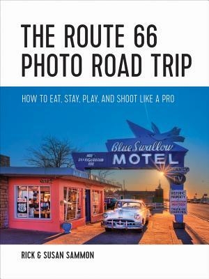 The Route 66 Photo Road Trip: How to Eat, Stay, Play, and Shoot Like a Pro by Susan Sammon, Rick Sammon