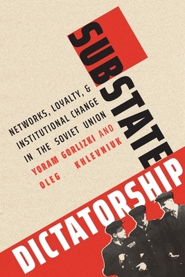 Substate Dictatorship: Networks, Loyalty, and Institutional Change in the Soviet Union by Yoram Gorlizki, Oleg Khlevniuk