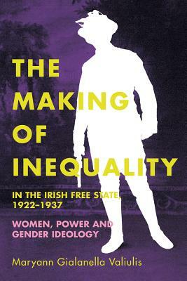 The Making of Inequality in the Irish Free State, 1922-37: Women, Power and Gender Ideology by Maryann Gialanella Valiulis