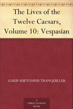 The Lives of the Twelve Caesars, Volume 10: Vespasian by Suetonius