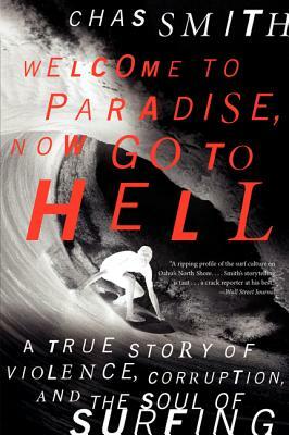 Welcome to Paradise, Now Go to Hell: A True Story of Violence, Corruption, and the Soul of Surfing by Chas Smith