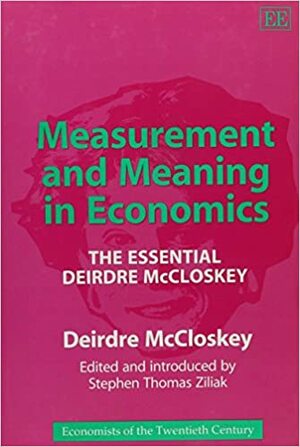 Measurement and Meaning in Economics: The Essential Deirdre McCloskey by Deirdre Nansen McCloskey, Stephen Thomas Ziliak