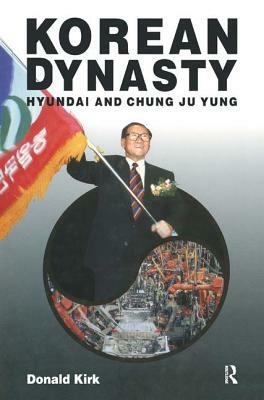 Korean Dynasty: Hyundai and Chung Ju Yung: Hyundai and Chung Ju Yung by Donald Kirk
