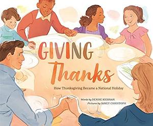 Giving Thanks: How Thanksgiving Became a National Holiday by Denise Kiernan