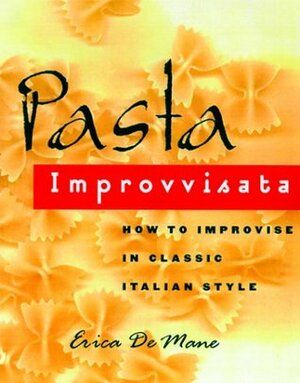 Pasta Improvvisata: How to Improvise in Classic Italian Style by Erica De Mane