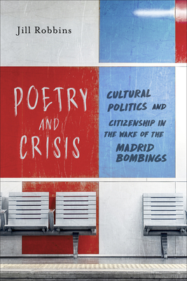 Poetry and Crisis: Cultural Politics and Citizenship in the Wake of the Madrid Bombings by Jill Robbins