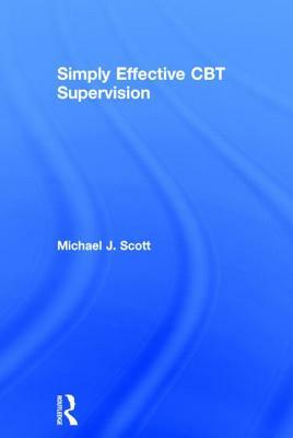 Simply Effective CBT Supervision by Michael J. Scott