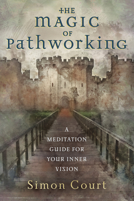 The Magic of Pathworking: A Meditation Guide for Your Inner Vision by Simon Court