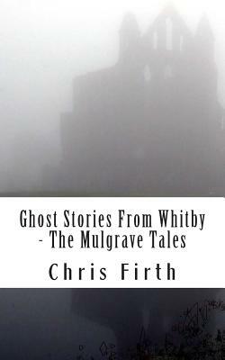 Ghost Stories From Whitby - The Mulgrave Tales by Chris Firth