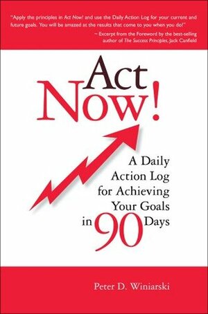 Act Now! A Daily Action Log for Achieving Your Goals in 90 Days by Pete Winiarski, Peter D. Winiarski