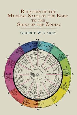 Relation of the Mineral Salts of the Body to the Signs of the Zodiac by George Washington Carey, George Washington Carey