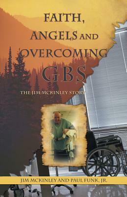 Faith, Angels and Overcoming GBS: The Jim McKinley Story by Paul Funk Jr, Jim McKinley