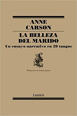 La belleza del marido: un ensayo narrativo en 29 tangos by Anne Carson