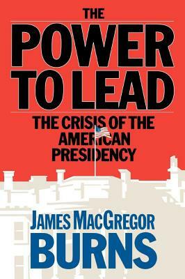 Power to Lead by James MacGregor Burns, James McGregor Burns, McGregor Burns James