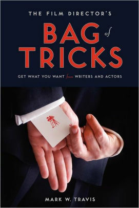 The Film Director's Bag of Tricks: How to Get What You Want from Actors and Writers by Mark Travis