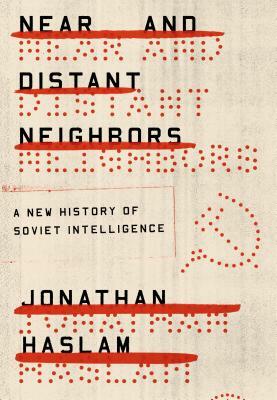 Near and Distant Neighbors: A New History of Soviet Intelligence by Jonathan Haslam