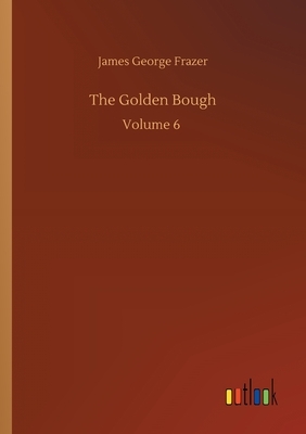 The Golden Bough: Volume 6 by James George Frazer