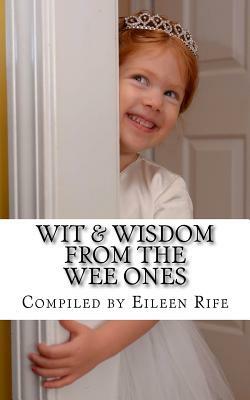 Wit & Wisdom from the Wee Ones: A whimsical collection of endearing quips & quotes by Eileen Rife