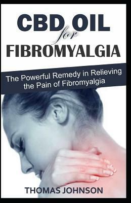 CBD Oil for Fibromyalgia: The Powerful Remedy in Relieving the Pain of Fibromyalgia by Thomas Johnson