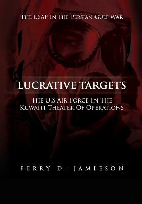 Lucrative Targets: The U.S. Air Force inthe Kuwaiti Theater of Operations by Perry D. Jamieson, United States Air Force