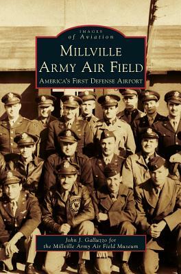 Millville Army Air Field: America's First Defense Airport by John J. Galluzzo, Millville Army Air Field Museum