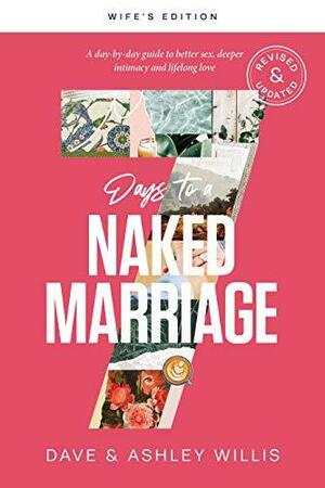 7 Days to a Naked Marriage Wife's Edition: A Day-by-day Guide to Better Sex, Deeper Intimacy, and Lifelong Love by Dave Willis, Ashley Willis