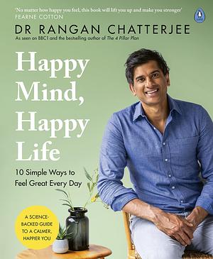 Happy Mind, Happy Life: 10 Simple Ways to Feel Great Every Day by Dr Rangan Chatterjee, Dr Rangan Chatterjee