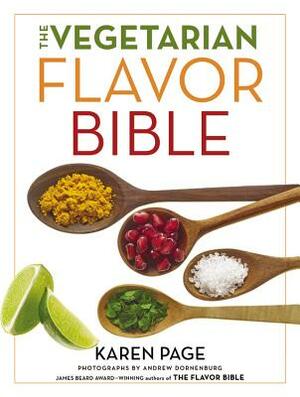 The Vegetarian Flavor Bible: The Essential Guide to Culinary Creativity with Vegetables, Fruits, Grains, Legumes, Nuts, Seeds, and More, Based on t by Karen Page