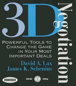 3-D Negotiation: Powerful Tools for Changing the Game in Your Most Important Deals by David Lax, James Sebenius