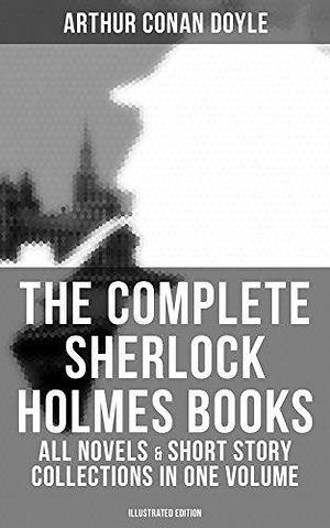 The Complete Sherlock Holmes Books: All Novels & Short Story Collections (Illustrated): A Study in Scarlet, The Sign of Four, The Hound of the Baskervilles, The Valley of Fear… by George Wylie Hutchinson, Arthur Conan Doyle