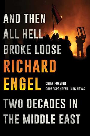 And Then All Hell Broke Loose by Richard Engel, Richard Engel