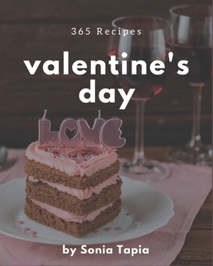 365 Valentine's Day Recipes: Let's Get Started with The Best Valentine's Day Cookbook! by Sonia Tapia