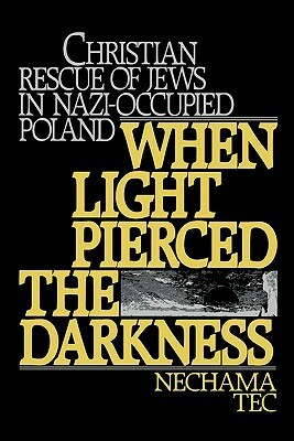 When Light Pierced the Darkness: Christian Rescue of Jews in Nazi-Occupied Poland by Nechama Tec