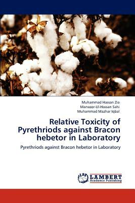 Relative Toxicity of Pyrethriods Against Bracon Hebetor in Laboratory by Muhammad Hassan Zia, Muhammad Mazhar Iqbal, Mansoor-Ul-Hassan Sahi