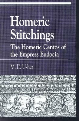 Homeric Stitchings: The Homeric Centos of the Empress Eudocia by M. D. Usher
