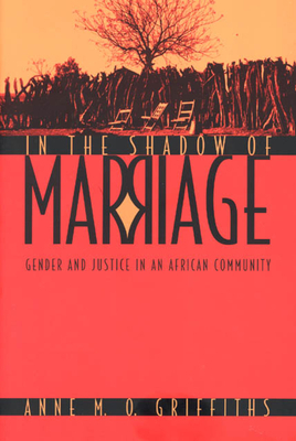 In the Shadow of Marriage: Gender and Justice in an African Community by Anne M. O. Griffiths