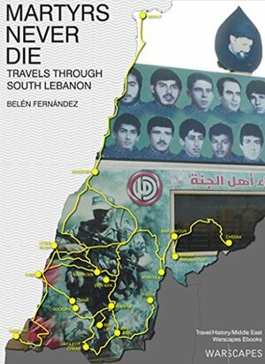 Martyrs Never Die: Travels through South Lebanon (Warscapes Longreads) by Belén Fernández