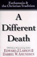 A Different Death: Euthanasia &amp; the Christian Tradition by Edward John Larson, Darrel W. Amundsen