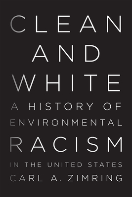 Clean and White: A History of Environmental Racism in the United States by Carl A. Zimring