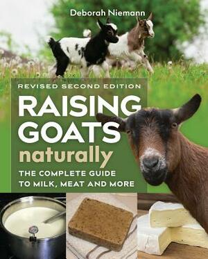 Raising Goats Naturally, 2nd Edition: The Complete Guide to Milk, Meat, and More by Deborah Niemann