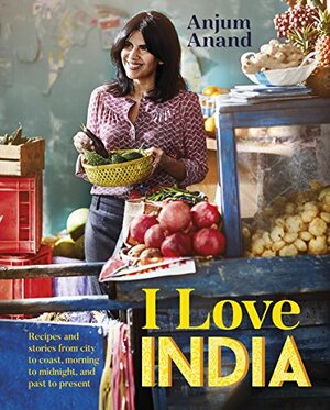 I Love India: Recipes and Stories from City to Coast, Morning to Midnight, and Past to Present by Martin Poole, Anjum Anand