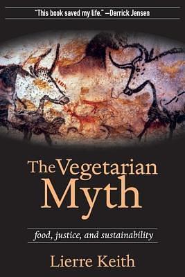 Vegetarian Myth: Food, Justice, and Sustainability by Lierre Keith, Lierre Keith