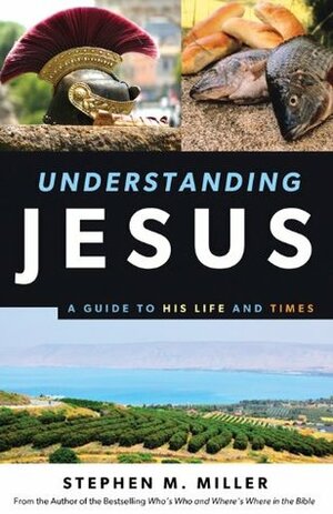 Understanding Jesus: A Guide to His Life and Times by Stephen M. Miller