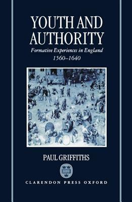 Youth and Authority: Formative Experiences in England 1560-1640 by Paul Griffiths