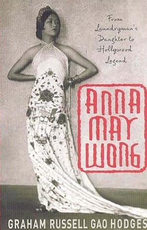 Anna May Wong: From Laundryman's Daughter to Hollywood Legend by Graham Russell Gao Hodges