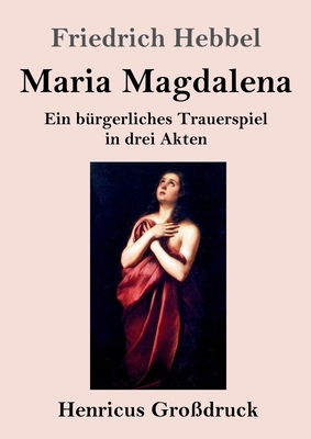 Maria Magdalena (Großdruck): Ein bürgerliches Trauerspiel in drei Akten by Friedrich Hebbel