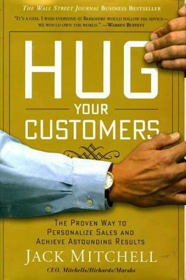 Hug Your Customers: STILL The Proven Way to Personalize Sales and Achieve Astounding Results by Jack Mitchell